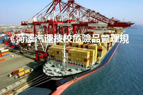 《菏澤汽運技校危險品管理規(guī)程》：安全行車，從管理開始！